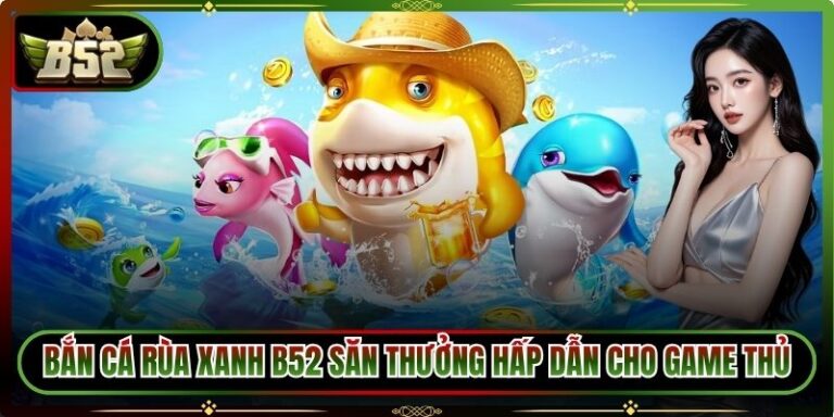 Bắn Cá Rùa Xanh B52 Săn Thưởng Hấp Dẫn Cho Game Thủ 2 Bắn cá rùa xanh B52